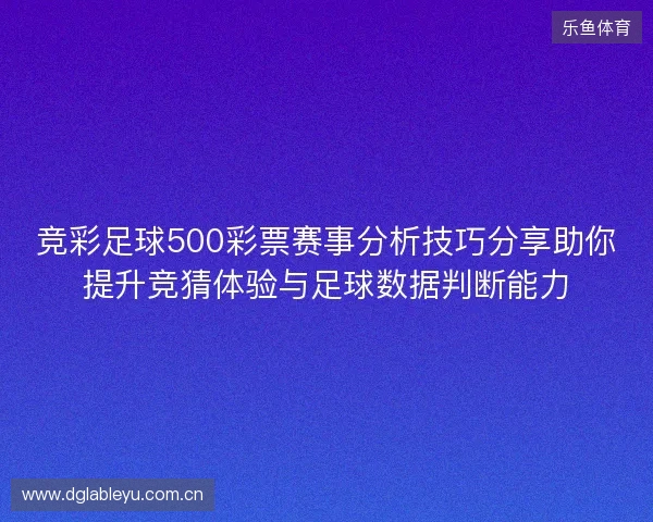 竞彩足球500彩票赛事分析技巧分享助你提升竞猜体验与足球数据判断能力