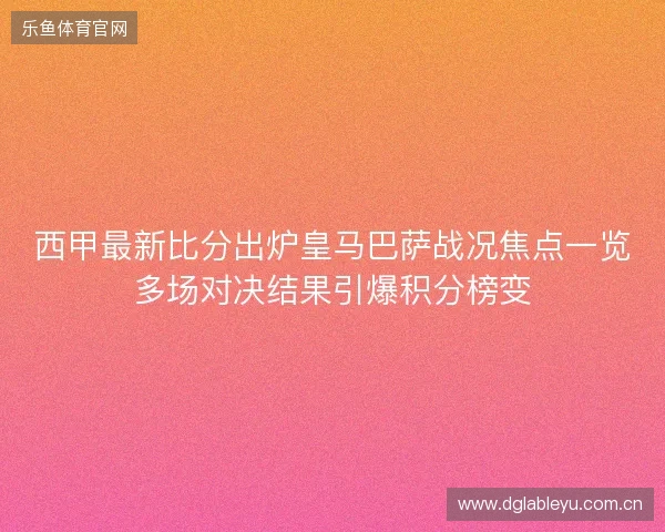 西甲最新比分出炉皇马巴萨战况焦点一览多场对决结果引爆积分榜变